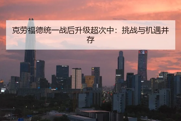 克劳福德统一战后升级超次中：挑战与机遇并存